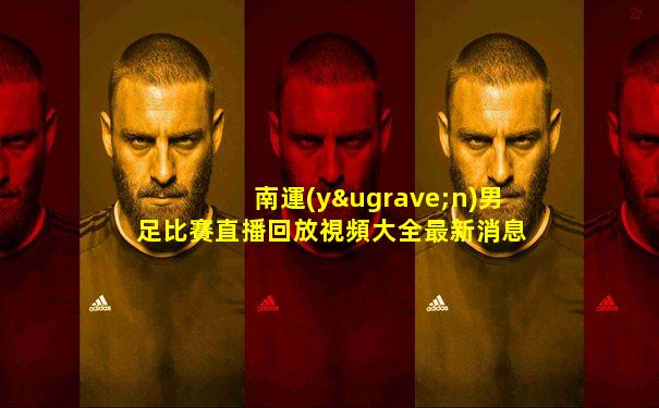 南運(yùn)男足比賽直播回放視頻大全最新消息