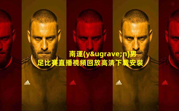 南運(yùn)男足比賽直播視頻回放高清下載安裝