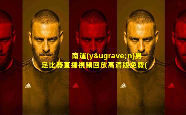 南運(yùn)男足比賽直播視頻回放高清版免費(fèi)