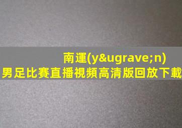 南運(yùn)男足比賽直播視頻高清版回放下載