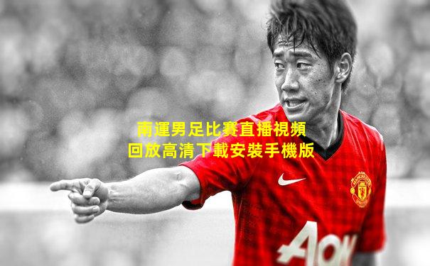 南運男足比賽直播視頻回放高清下載安裝手機版