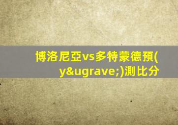 博洛尼亞vs多特蒙德預(yù)測比分