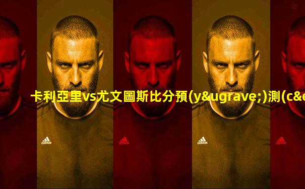 卡利亞里vs尤文圖斯比分預(yù)測(cè)