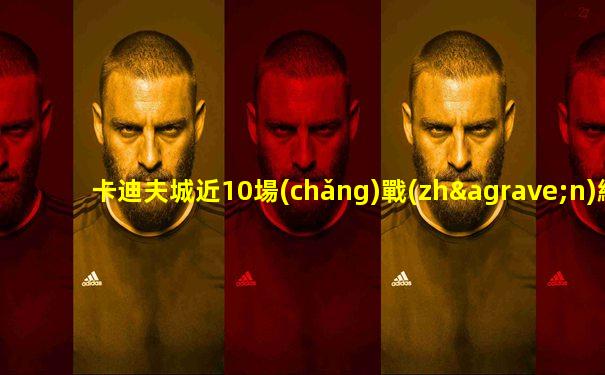 卡迪夫城近10場(chǎng)戰(zhàn)績(jī)