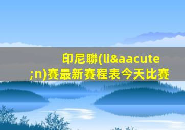 印尼聯(lián)賽最新賽程表今天比賽