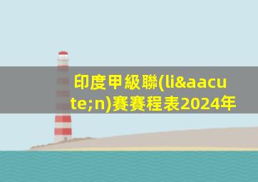 印度甲級聯(lián)賽賽程表2024年