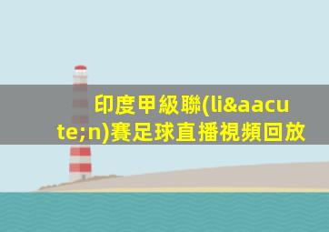 印度甲級聯(lián)賽足球直播視頻回放