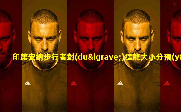 印第安納步行者對(duì)猛龍大小分預(yù)測