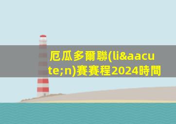 厄瓜多爾聯(lián)賽賽程2024時間