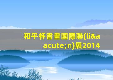 和平杯書畫國際聯(lián)展2014