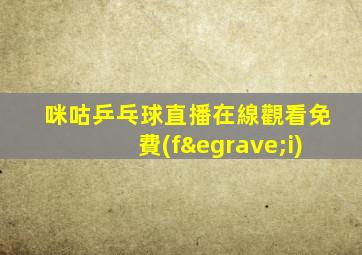 咪咕乒乓球直播在線觀看免費(fèi)