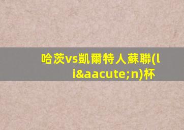 哈茨vs凱爾特人蘇聯(lián)杯