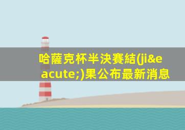 哈薩克杯半決賽結(jié)果公布最新消息