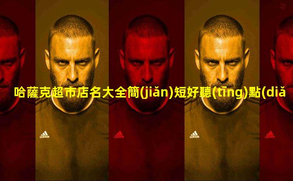 哈薩克超市店名大全簡(jiǎn)短好聽(tīng)點(diǎn)