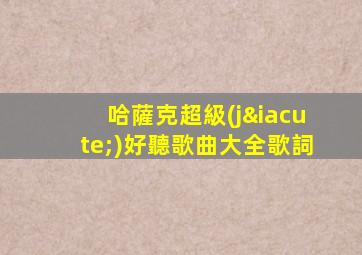 哈薩克超級(jí)好聽歌曲大全歌詞