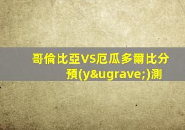 哥倫比亞VS厄瓜多爾比分預(yù)測