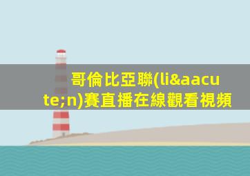 哥倫比亞聯(lián)賽直播在線觀看視頻