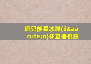 哪兒能看冰聯(lián)杯直播視頻