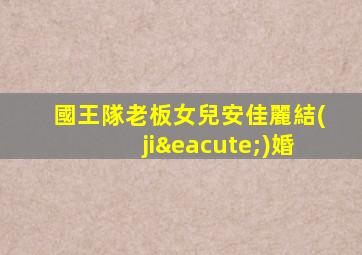 國王隊老板女兒安佳麗結(jié)婚