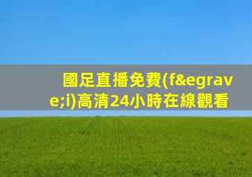 國足直播免費(fèi)高清24小時在線觀看