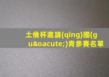 土倫杯邀請(qǐng)國(guó)青參賽名單