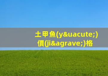 土甲魚(yú)價(jià)格
