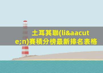 土耳其聯(lián)賽積分榜最新排名表格