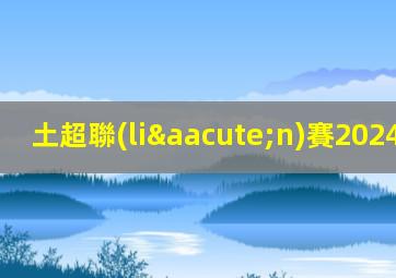 土超聯(lián)賽2024-2025