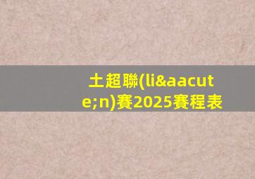 土超聯(lián)賽2025賽程表