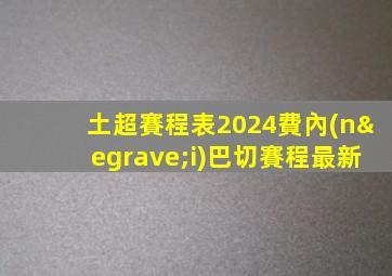 土超賽程表2024費內(nèi)巴切賽程最新