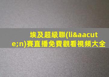 埃及超級聯(lián)賽直播免費觀看視頻大全