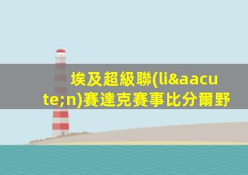 埃及超級聯(lián)賽達克賽事比分爾野