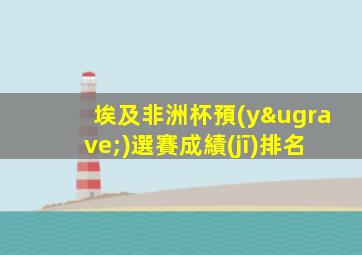 埃及非洲杯預(yù)選賽成績(jī)排名