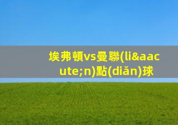 埃弗頓vs曼聯(lián)點(diǎn)球