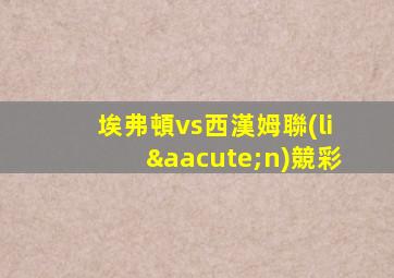 埃弗頓vs西漢姆聯(lián)競彩