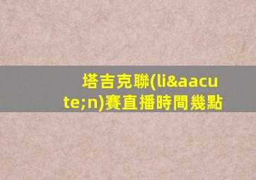 塔吉克聯(lián)賽直播時間幾點