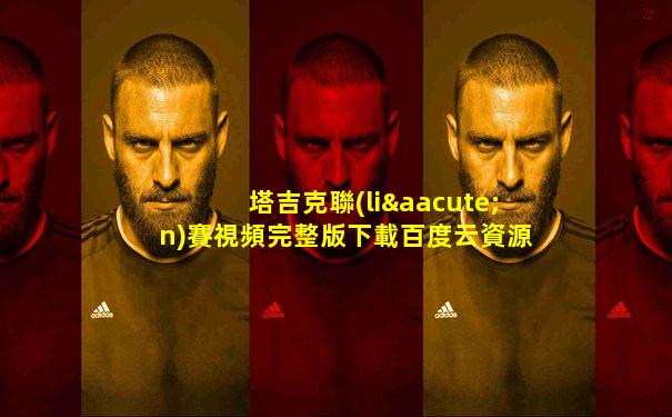 塔吉克聯(lián)賽視頻完整版下載百度云資源