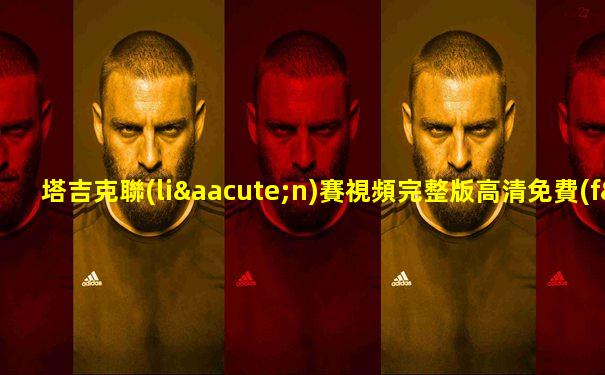 塔吉克聯(lián)賽視頻完整版高清免費(fèi)觀看