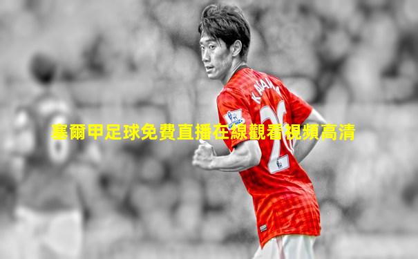 塞爾甲足球免費直播在線觀看視頻高清