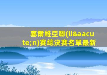 塞爾維亞聯(lián)賽總決賽名單最新