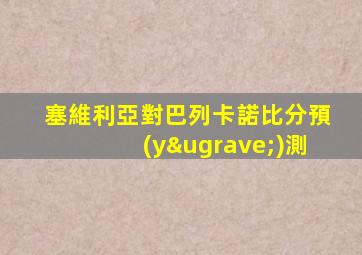 塞維利亞對巴列卡諾比分預(yù)測