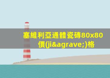 塞維利亞通體瓷磚80x80價(jià)格