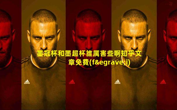 墨冠杯和墨超杯誰厲害些啊知乎文章免費(fèi)閱讀
