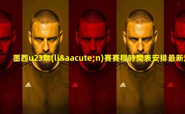 墨西u23聯(lián)賽賽程時間表安排最新消息