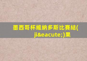 墨西哥杯維納多斯比賽結(jié)果