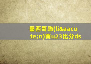 墨西哥聯(lián)賽u23比分ds