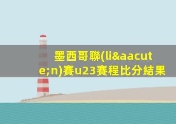 墨西哥聯(lián)賽u23賽程比分結果