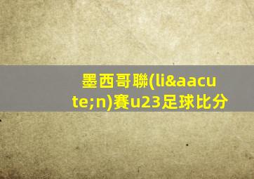 墨西哥聯(lián)賽u23足球比分