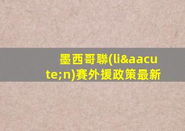墨西哥聯(lián)賽外援政策最新
