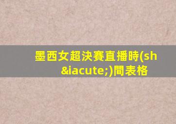 墨西女超決賽直播時(shí)間表格